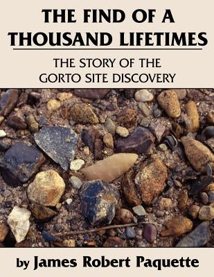 The Find of a Thousand Lifetimes: The Story of the Gorto Site Discovery by Paquette, James Robert