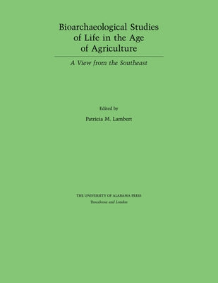 Bioarchaeological Studies of Life in the Age of Agriculture: A View from the Southeast by Lambert, Patricia M.