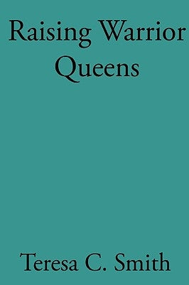 Raising Warrior Queens by Smith, Teresa C.