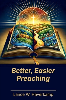 Better, Easier Preaching by Haverkamp, Lance W.