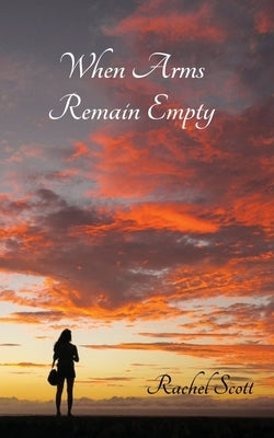When Arms Remain Empty by Scott, Rachel