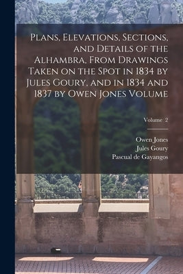 Plans, Elevations, Sections, and Details of the Alhambra, From Drawings Taken on the Spot in 1834 by Jules Goury, and in 1834 and 1837 by Owen Jones V by 1803-1834, Goury Jules