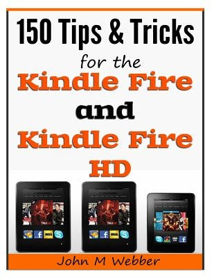 150 Tips and Tricks for the Kindle Fire and Kindle Fire HD by Webber, John M.