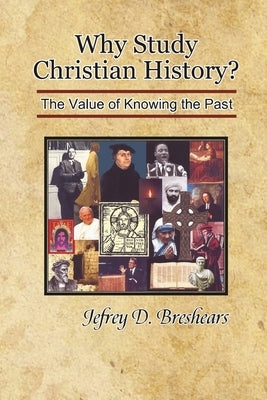 Why Study Christian History?: The Value of Knowing the Past by Breshears, Jefrey D.