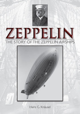 Zeppelin: The Story of the Zeppelin Airships: The Story of the Zeppelin Airships by Knäusel, Hans G.