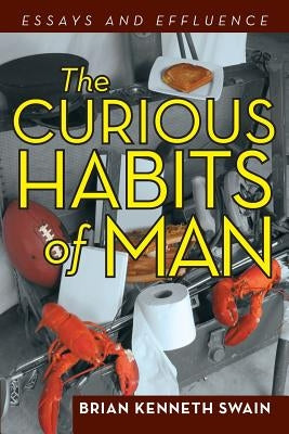 The Curious Habits of Man: Essays and Effluence by Swain, Brian Kenneth