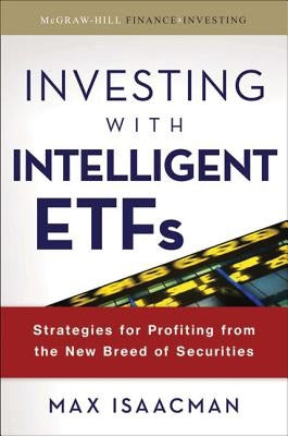 Investing with Intelligent Etfs: Strategies for Profiting from the New Breed of Securities by Isaacman, Max