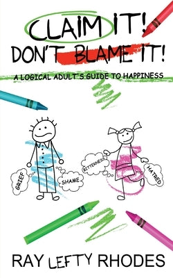 Claim it! Don't Blame It!: A Logical Adult's Guide to Happiness by Rhodes, Raymond Lefty