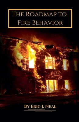 The Roadmap to Fire Behavior by Neal, Eric J.