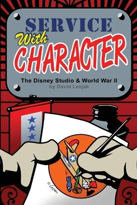 Service with Character: The Disney Studios and World War II by Lesjak, David