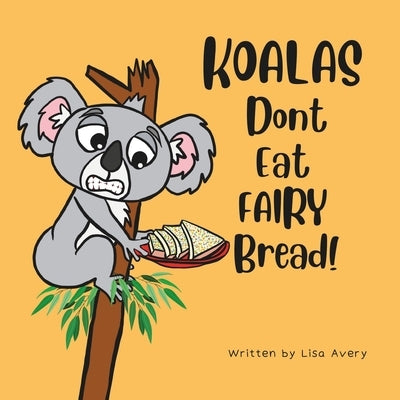 Koalas Don't Eat Fairy Bread!: A story about a boy, a grumpy koala and their unusual friendship by Avery, Lisa
