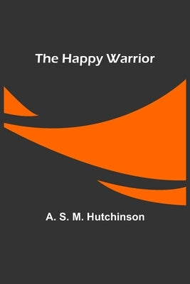 The Happy Warrior by S. M. Hutchinson, A.