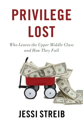 Privilege Lost: Who Leaves the Upper Middle Class and How They Fall by Streib, Jessi