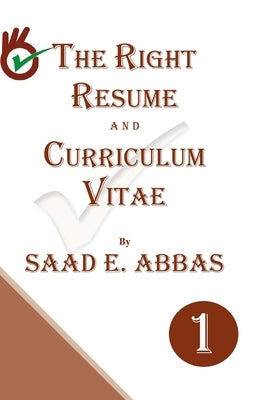 The Right Resume and Curriculum Vitae by Abbas, Saad E.