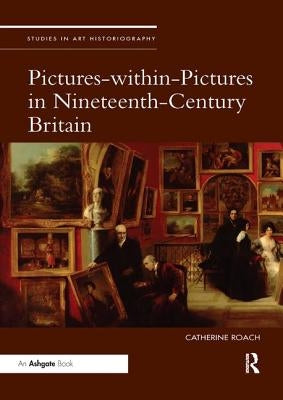 Pictures-Within-Pictures in Nineteenth-Century Britain by Roach, Catherine