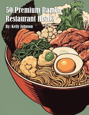50 Premium Ramen Restaurant Dishes by Johnson, Kelly
