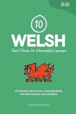 10 Welsh Short Stories for Intermediate Learners: An English-Welsh Dual-Language Book for Easy Reading and Learning by Mengioglu, Duygu