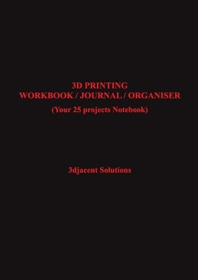3D Printing Workbook / Journal / Organiser: (Your 25 projects Notebook) by Solutions, 3djacent