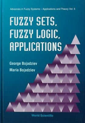 Fuzzy Sets, Fuzzy Logic, Applications by Bojadziev, George