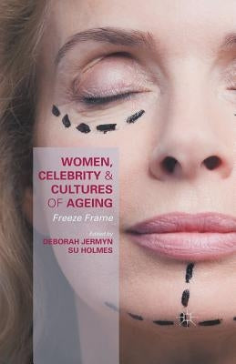 Women, Celebrity and Cultures of Ageing: Freeze Frame by Jermyn, Deborah