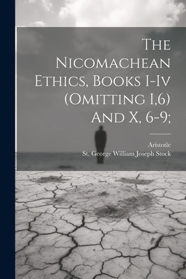 The Nicomachean Ethics, Books I-iv (omitting I,6) And X, 6-9; by Aristotle