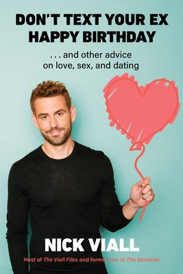 Don't Text Your Ex Happy Birthday: And Other Advice on Love, Sex, and Dating by Viall, Nick