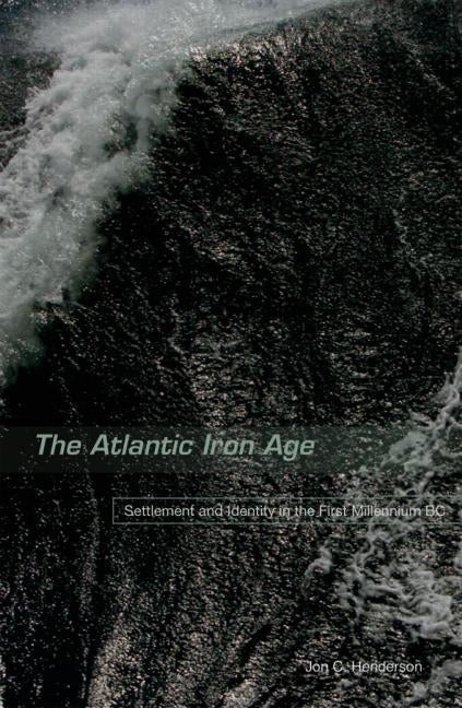 The Atlantic Iron Age: Settlement and Identity in the First Millennium BC by Henderson, Jon