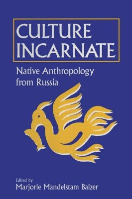 Culture Incarnate: Native Anthropology from Russia: Native Anthropology from Russia by Balzer, Marjorie Mandelstam
