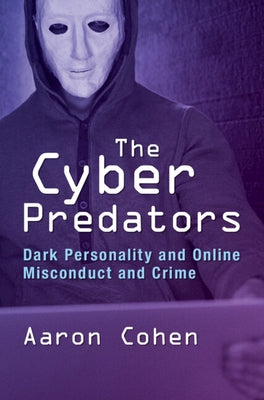 The Cyber Predators: Dark Personality and Online Misconduct and Crime by Cohen, Aaron
