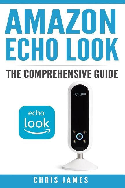 Amazon Echo Look: The Comprehensive Guide by James, Chris