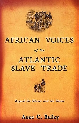 African Voices of the Atlantic Slave Trade: Beyond the Silence and the Shame by Bailey, Anne C.
