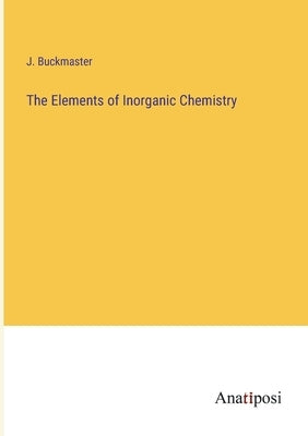 The Elements of Inorganic Chemistry by Buckmaster, J.