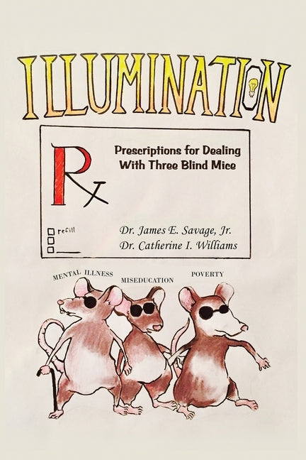 Illumination: Prescriptions for Dealing with Three Blind Mice: Mental Illness, Miseducation and Poverty by Williams, Catherine I.