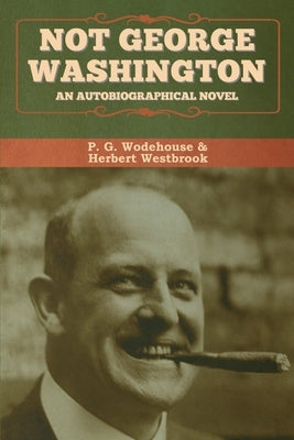 Not George Washington: An Autobiographical Novel by Wodehouse, P. G.