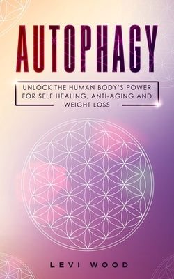 Autophagy: Unlock the Human Body's Power for Self Healing, Anti-Aging and Weight Loss by Wood, Levi