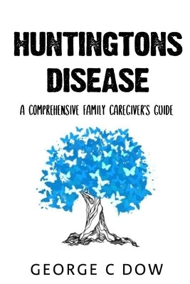 Huntington's Disease: A Comprehensive Family Caregiver's Guide by Dow, George C.