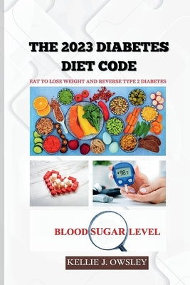 The 2023 Diabetes Diet Code: Eat to Lose Weight and Reverse Type 2 Diabetes by J. Owsley, Kellie