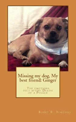 Missing my dog, My best friend: Ginger: The emotions felt after: Death of a dog by Simonds, Bobby R.