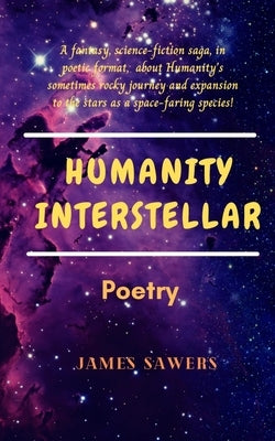 Humanity Interstellar: A sci-fi poetic saga. by Sawers, James