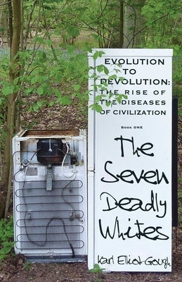 The Seven Deadly Whites: Evolution to Devolution - The Rise of the Diseases of Civilization by Elliot-Gough, Karl