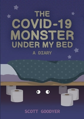 The Covid-19 Monster Under My Bed: A Diary by Goodyer, Scott