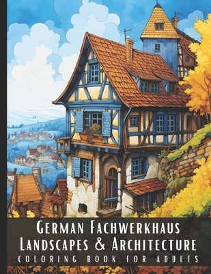German Fachwerkhaus Landscapes & Architecture Coloring Book for Adults: Beautiful Nature Landscapes Sceneries and Foreign Buildings Coloring Book for by Palette, Artful