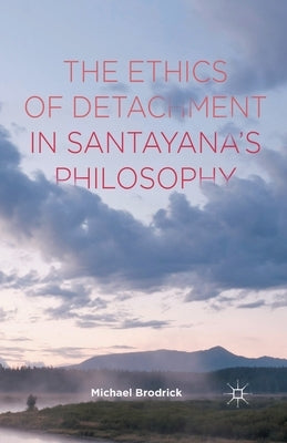 The Ethics of Detachment in Santayana's Philosophy by Brodrick, M.