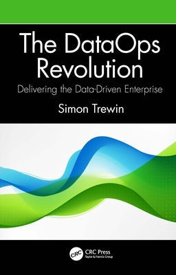 The Dataops Revolution: Delivering the Data-Driven Enterprise by Trewin, Simon
