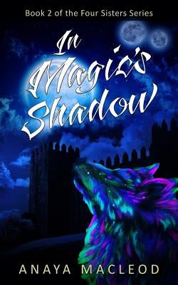 In Magic's Shadow: Book 2 of The Four Sisters Series by MacLeod, Anaya
