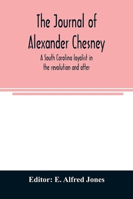 The journal of Alexander Chesney: a South Carolina loyalist in the revolution and after by Alfred Jones, E.