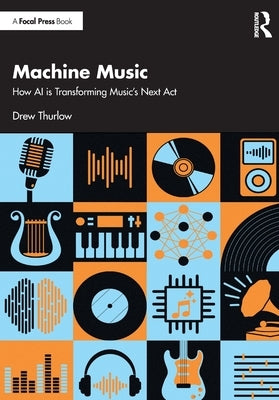 Machine Music: How AI is Transforming Music's Next Act by Thurlow, Drew