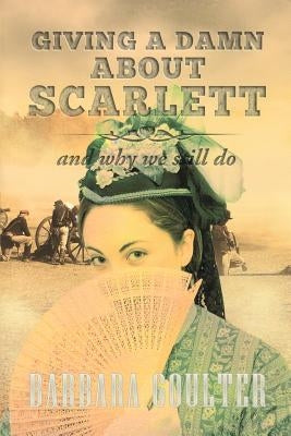 Giving A Damn About Scarlett: And Why We Still Do by Goulter, Barbara