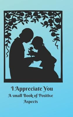 I Appreciate You: A small Book of Positive Aspects by Winter, C. L.
