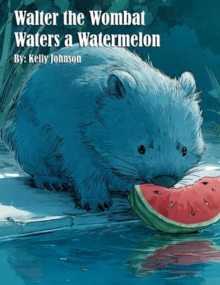 Walter the Wombat Waters a Watermelon by Johnson, Kelly